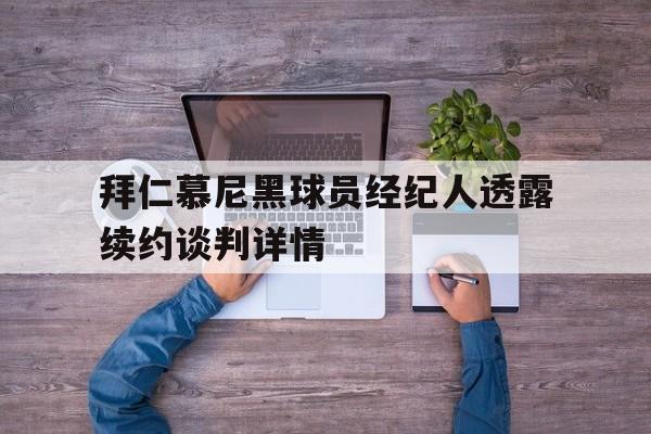 拜仁慕尼黑球员经纪人透露续约谈判详情了吗